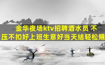 金华夜场ktv招聘酒水员 不压不扣好上班生意好当天结轻松赚
